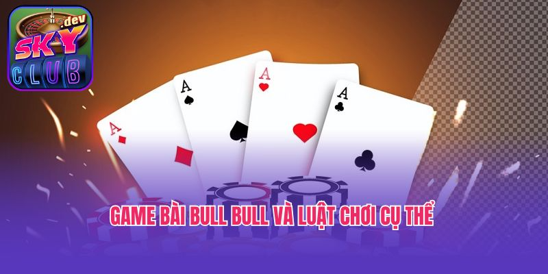Game bài Bull Bull và luật chơi cụ thể 